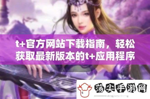 t+官方站下载指南