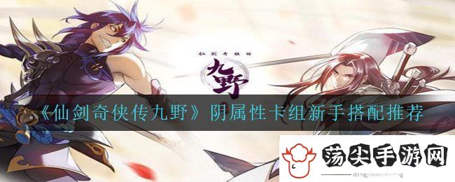 仙剑奇侠传九野阴属性卡组新手怎么搭配