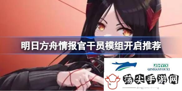 明日方舟情报官干员模组开启推荐