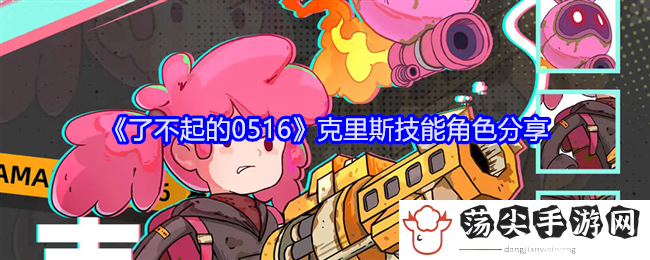 了不起的0516克里斯技能角色分享：完美升级全方案