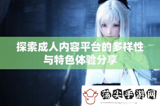 探索成人内容平台的多样性与特色体验分享