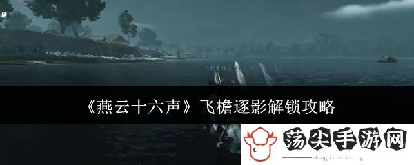 燕云十六声飞檐逐影解锁攻略：快速提升角色能力