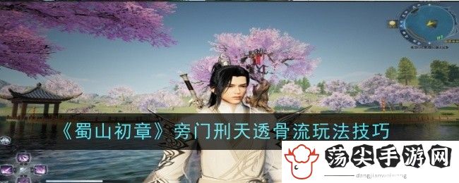蜀山初章旁门刑天透骨流玩法技巧：攻略分享升级经验