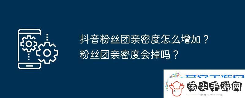 抖音粉丝团亲密度怎么增加