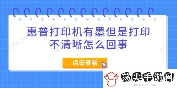 惠普打印机有墨但是打印不清晰怎么回事