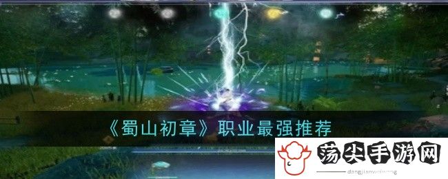 蜀山初章职业最强推荐：攻略助你技能提升