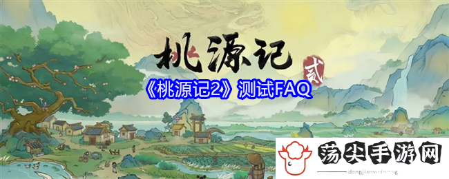 桃源记2测试FAQ：攻略分享战斗要领