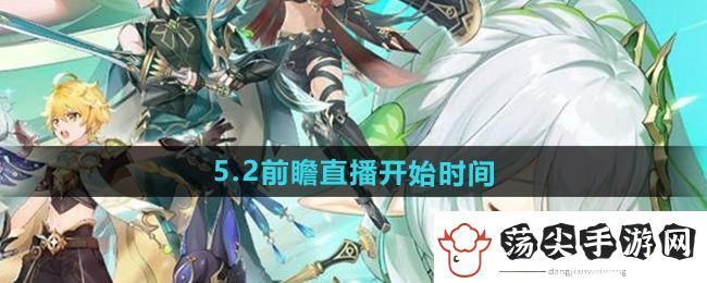 原神5.2版本前瞻直播什么时候开始