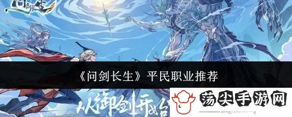 问剑长生平民职业推荐：精通战斗技巧攻略