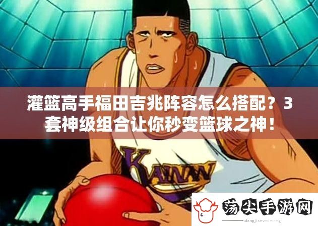 灌篮高手福田吉兆阵容怎么搭配