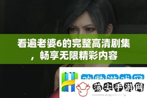 看遍老婆6的完整高清剧集