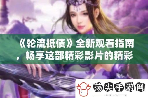 轮流抵债全新观看指南
