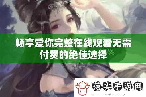 畅享爱你完整在线观看无需付费的绝佳选择