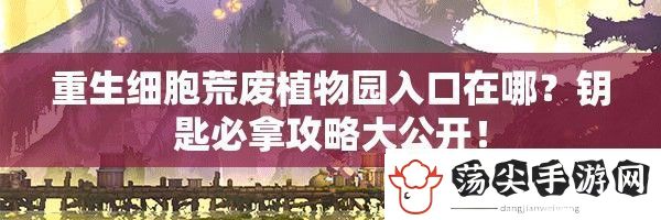 重生细胞荒废植物园入口在哪