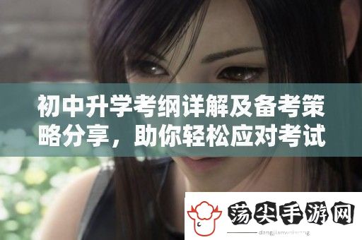 初中升学考纲详解及备考策略分享