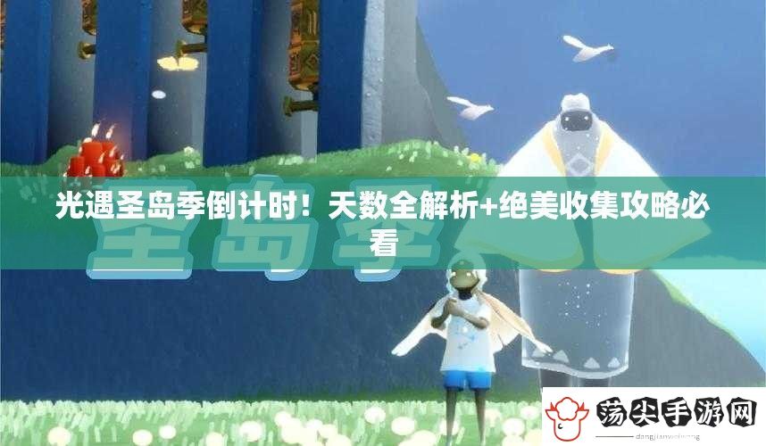 光遇圣岛季倒计时！天数全解析+绝美收集攻略必看