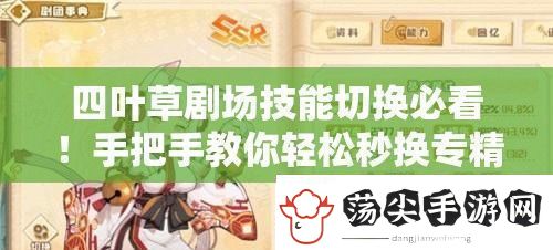 四叶草剧场技能切换必看！手把手教你轻松秒换专精技