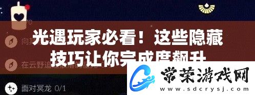 光遇玩家必看！这些隐藏技巧让你完成度飙升