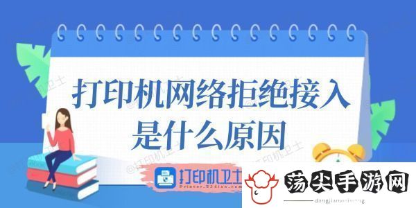 打印机络拒绝接入是什么原因这里有答案！