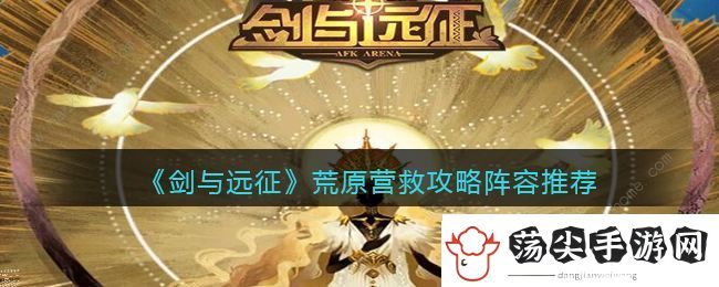 剑与远征荒原营救通关阵容推荐