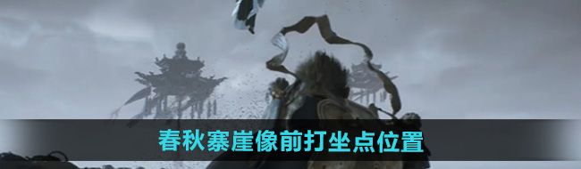 黑神话悟空火焰山春秋寨崖像前打坐点在哪