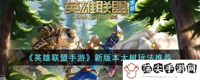 英雄联盟手游新版本大树怎么样