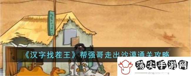 汉字找茬王帮强哥走出沙漠攻略