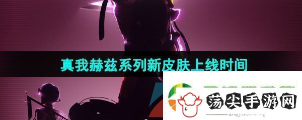 王者荣耀真我赫兹系列皮肤什么时候出