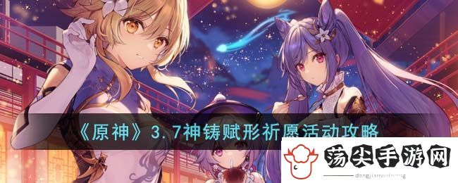 原神3.7神铸赋形祈愿活动攻略
