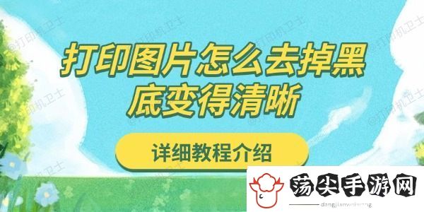 打印图片怎么去掉黑底变得清晰