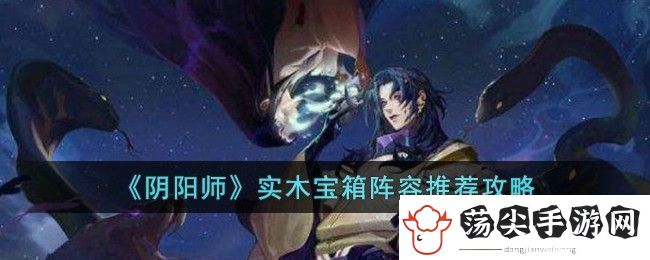 阴阳师实木宝箱阵容推荐攻略