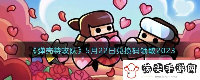 弹壳特攻队5月22日兑换码领取2023