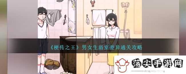 梗传之王男女生浴室差异通关方法攻略一览
