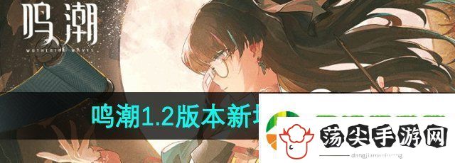 鸣潮手游1.2版本新增角色有哪些