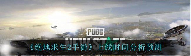 绝地求生2手游什么时候上线