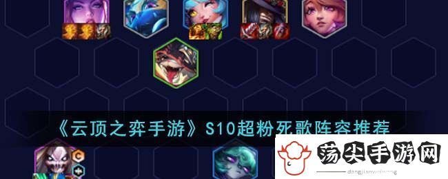 云顶之弈S10超粉死歌阵容推荐