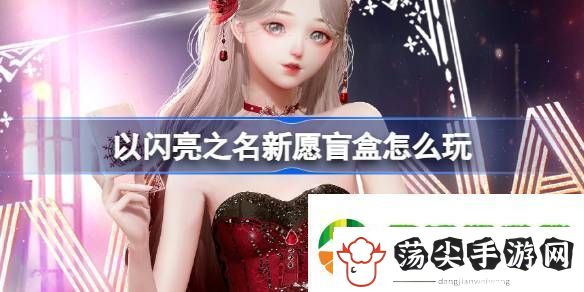 以闪亮之名新愿盲盒怎么玩