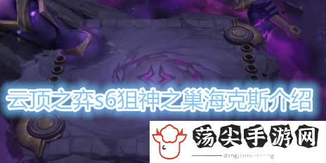 云顶之弈s6狙神之巢什么意思-攻略分享升级技巧