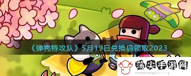 弹壳特攻队5月19日兑换码领取2023