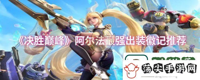 决胜巅峰阿尔法最强出装是什么