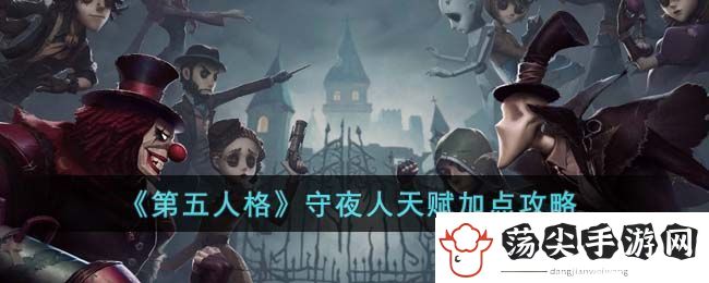 第五人格守夜人天赋加点攻略