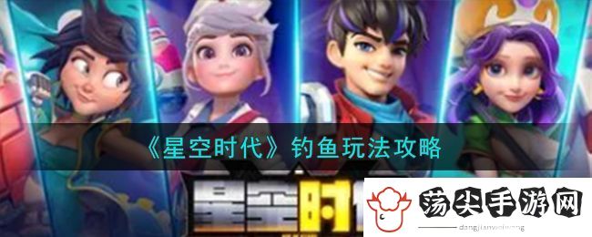 星空时代钓鱼玩法攻略