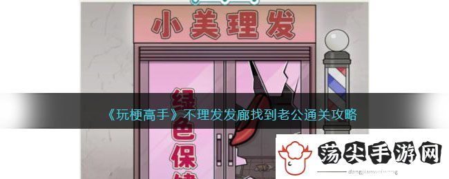 玩梗高手不理发发廊找到老公通关攻略