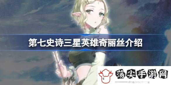 说说第七史诗奇丽丝好用吗