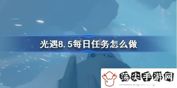 领会光遇8.5每日任务怎么做