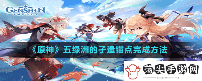原神五绿洲的孑遗锚点在哪