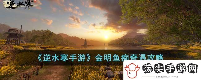 逆水寒手游金明鱼痴奇遇攻略