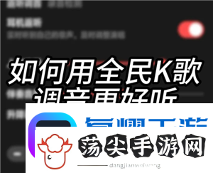 全民K歌怎么调声音最佳效果
