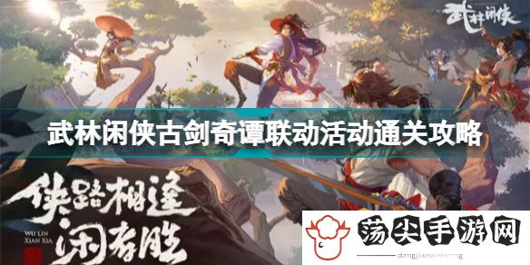 武林闲侠古剑奇谭联动活动怎么过(武林闲侠古剑奇谭联动活动通关攻略)