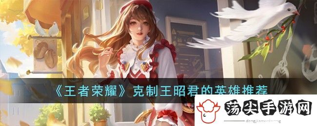 王者荣耀克制王昭君的英雄推荐